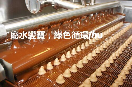“廢水變寶，綠色循環(huán)，環(huán)保新篇章！”